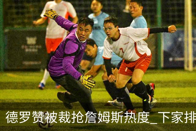 德罗赞被裁抢詹姆斯热度 下家排长队首选猛龙马刺？